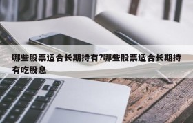 哪些股票适合长期持有?哪些股票适合长期持有吃股息